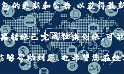充币到TP钱包的方法比较简单，下面我将为您详细介绍如何在TP钱包中充币。请您跟随以下步骤：

一、下载并安装TP钱包
首先，您需要在您的手机上下载并安装TP钱包。您可以在App Store或Google Play中搜索“TP钱包”，找到后进行下载和安装。安装完成后，打开应用，如果您是首次使用，可以选择注册新账号或使用已有账号登录。

二、创建或导入钱包
如果您是首次使用TP钱包，可以选择创建一个新钱包。在创建过程中，您需要备份助记词，确保在未来需要找回钱包时不会丢失。同时，您也可以选择导入已有的钱包，只需输入助记词即可完成操作。

三、选择充币的种类
TP钱包支持多种虚拟货币的存储与交易，包括比特币、以太坊等。在主页上，您可以看到各种币种的列表，选择您希望充币的币种。在选择币种后，钱包会为您提供一个充币地址，您可以用来进行后续的转账。

四、获取充币地址
在选择币种之后，点击“充币”选项，TP钱包会显示一个唯一的充币地址。请务必核对这个地址，因为如果输入错误，您的资金将无法找回。将这个地址复制下来，准备进行充值。

五、进行转账
接下来，您需要打开您用来充币的交易所或者其他钱包，进行转账。在转账页面，粘贴您刚才复制的TP钱包充币地址，输入想要转账的金额，然后确认交易。

六、等待确认
完成转账后，您需要等待区块链网络的确认。根据不同的币种和网络状况，确认时间可能会有所不同。您可以在TP钱包中查看充币记录，一旦充币成功，您的余额就会增加。

七、注意安全
在充币过程中，确保您的钱包没有被他人访问。建议定期更改密码，不随意点击不明链接，保护好您的助记词和私钥，确保资金安全。

通过以上七个步骤，相信您已经能够顺利地将币充入TP钱包中。如果您还有其他问题，欢迎随时询问。

相关问题解答

问题一：TP钱包支持哪些币种？
TP钱包目前支持包括比特币、以太坊、波场、EOS等多个主流数字货币。随着技术的发展和用户需求的变化，TP钱包可能会不断添加新的币种。因此，建议您定期查看钱包的更新和公告，以获得最新的信息。同时，许多新兴的项目也会选择与TP钱包合作，以增强用户的使用体验。

问题二：如果充币失败，怎么办？
如果您在充币过程中遇到失败的情况，首先不要惊慌。检查您的充币地址是否输入正确，转账金额是否符合相关要求。如果确认是您的错误，您可能需要重新操作。如果转账已完成但未到账，可能是区块链的确认时间较长，您可以通过区块链浏览器查询交易状态。如果长时间未到账，建议联系TP钱包的客服寻求帮助，提供相关的交易信息，以便快速解决问题。

在这一过程中，也许您会感到一些的不安和疑虑，尤其是对于虚拟货币的存储和交易都是新手。真心觉得，理解这些过程会使每一步变得更加轻松。希望以上的介绍能够帮助到您，也希望您在数字货币的投资旅程中能获得成功。如果还有其他疑问，随时可以再次询问哦！”