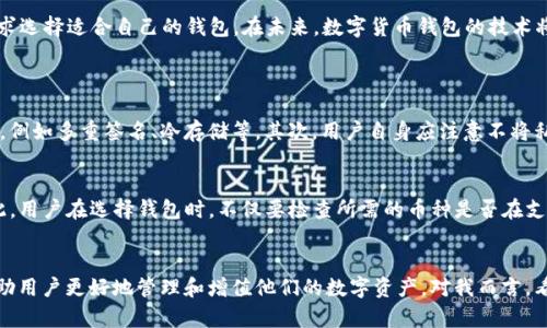 国内最好的数字货币钱包：2024年趋势与发展展望

数字货币, 钱包, 发展趋势, Blockchain/guanjianci

前言
在数字货币迅速发展的当下，选择一个安全、便捷的钱包对于投资者尤为重要。很多人都有这样的疑问：在众多的数字货币钱包中，哪个是国内最好的选择？随着时间的推移，数字货币钱包的功能和安全性也在不断进化，因此探索2024年的趋势和发展尤为重要。

数字货币钱包的基本概念
数字货币钱包顾名思义，是用于存储、发送和接收数字货币的一种工具。它可以是软件形式（如手机应用）、硬件形式（如USB设备），甚至是纸质形式（打印出的密钥）。每一种形式都有其优缺点，适合不同的用户需求。

数字货币钱包的发展历程
回顾数字货币钱包的发展历程，我们不难发现，早期的钱包多以简单的存储功能为主，随着技术的进步，逐渐加入了交易、跨平台支持、安全性增强等功能。目前市场上的钱包主要分为热钱包和冷钱包。热钱包使用方便，适合频繁交易；冷钱包则在安全性上更胜一筹，是长线投资者的佳选。

2024年数字货币钱包的未来趋势
面对2024年的挑战与机遇，数字货币钱包在以下几个方面有着明显的趋势：

h41. 安全性升级/h4
在信息安全日益受到关注的今天，钱包的安全性显得尤为重要。许多钱包厂商开始采用多重签名、冷存储等安全措施，确保用户资产的安全。同时，生物识别技术（如指纹及面部识别）的引入，也使得钱包在安全性与便利性之间找到了平衡。

h42. 用户体验/h4
为了吸引更多用户，各家钱包纷纷在界面设计、交易速度和功能整合上进行。越来越多的钱包开始支持多链资产，用户可以在一个平台上管理不同种类的数字货币，简化了交易流程。

h43. 社区与生态建设/h4
随着区块链技术的蓬勃发展，越来越多的数字货币钱包开始注重社区和生态的建设，不再是单纯的工具，而是构建一个完整的数字资产管理平台。通过与DeFi项目的合作，钱包不仅可以提供存储服务，还可以提供借贷、交易和其他金融服务，形成一个闭环的数字资产生态系统。

h44. 去中心化趋势/h4
去中心化钱包逐渐成为主流选择。用户对隐私和控制权的重视，促使越来越多的人倾向于使用去中心化钱包，这类钱包不依赖于中心化的服务器，用户对私钥的掌控使得资产更加安全。

国内最好的数字货币钱包推荐
在众多的钱包中，如何选择国内最好的数字货币钱包呢？以下是一些值得关注的选项：

h41. Trust Wallet/h4
作为一个去中心化的数字货币钱包，Trust Wallet支持众多数字货币，并且界面简洁易用，适合新手用户。同时，它还支持DApp的直接访问，可以让用户更方便地参与DeFi项目。

h42. imToken/h4
imToken是中国用户使用最广泛的钱包之一，用户界面友好，支持多种数字货币，非常适合新手。它还具备强大的DApp浏览器功能，能够连接多个去中心化应用。

h43. 火币钱包/h4
火币钱包是火币交易所推出的钱包，用户基础庞大，支持多种数字资产的存储与交易，安全性高且功能全面，适合专业投资者。

h44. 币安钱包（Binance Wallet）/h4
币安钱包是全球最大的数字货币交易所推出的钱包，支持多种数字资产，具有自动化交易、流动性挖矿等功能，适合活跃交易者。

总结
综上所述，2024年的数字货币钱包将会持续向着安全性更强、用户体验更好、功能更加多样化的方向发展。在众多选择中，用户应根据自身的需求选择适合自己的钱包。在未来，数字货币钱包的技术将不断演进，与区块链生态融为一体，助力数字经济的蓬勃发展。

可能的相关问题
h41. 如何确保选择的钱包安全可靠？/h4
面对日益增长的数字货币交易，确保选择的钱包安全可靠是每位投资者都需要关注的问题。首先，选择信誉良好的钱包供应商，查看其安全措施，例如多重签名、冷存储等。其次，用户自身应注意不将私钥分享给他人，定期更新钱包密码，并启用双重身份验证等附加安全措施。最重要的是，了解钱包的使用条款及隐私政策，确保个人数据的安全。

h42. 钱包支持哪些币种？/h4
钱包支持的币种种类直接影响到用户的投资选择。目前，多数主流钱包已支持多种主流币种如BTC、ETH、USDT等，以及一些创新项目的代币。因此，用户在选择钱包时，不仅要检查所需的币种是否在支持列表中，还要关注钱包的后续更新能力，以便及时增加对新币种的支持。

结语
随着数字资产的日趋普及，数字货币钱包也将成为每个投资者必备的工具。未来，选择一个合适、可靠的钱包，关注行业动态和技术进步，将会帮助用户更好地管理和增值他们的数字资产。对我而言，看到行业不断进步，对未来充满期待！