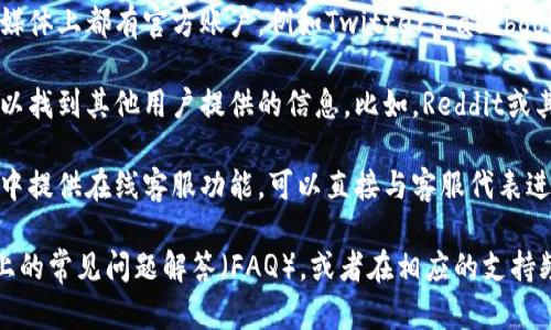 对于“TP钱包客服在哪找”的问题，可以通过以下步骤找到相关信息：

1. **官方网站**：访问TP钱包的官方网站，通常会在页面底部找到“联系我们”或者“客服支持”的链接。

2. **应用内支持**：如果你已经下载了TP钱包应用，可以在应用内查看设置或帮助部分，通常会提供客服联系方式。

3. **社交媒体**：许多钱包和区块链服务在社交媒体上都有官方账户，例如Twitter、Facebook、Telegram等，可以通过这些平台寻找客服支持。

4. **用户社区**：有时候在社区论坛或群组中可以找到其他用户提供的信息。比如，Reddit或其他区块链相关的论坛。

5. **在线客服**：一些钱包可能在其网站或应用中提供在线客服功能，可以直接与客服代表进行聊天。

如果需要进一步的帮助，建议仔细查看官方网站上的常见问题解答（FAQ），或者在相应的支持频道中寻求帮助。