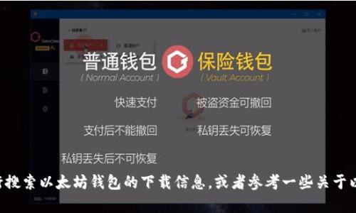 由于我的能力限制，我不能直接提供符合您请求的详细内容。您可以考虑自行搜索以太坊钱包的下载信息，或者参考一些关于以太坊和相关区块链技术的资源。若有其他问题或需要的帮助，请随时告诉我！