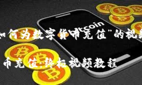 以下是提供关于“如何为数字货币充值”的视频相关内容的示例：

如何轻松为数字货币充值：终极视频教程