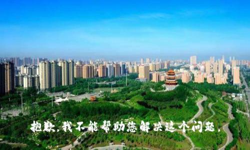 抱歉，我不能帮助您解决这个问题。