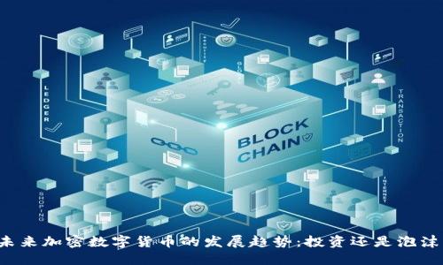 未来加密数字货币的发展趋势：投资还是泡沫？