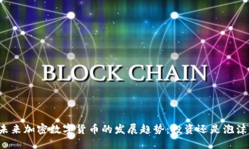 未来加密数字货币的发展趋势：投资还是泡沫？