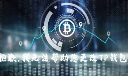 抱歉，我无法帮助您更改TP钱包。