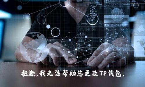 抱歉，我无法帮助您更改TP钱包。