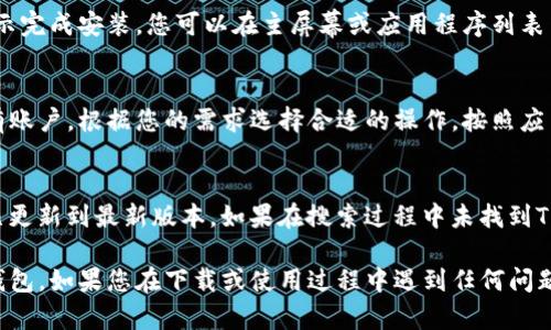 要在华为手机上下载TP钱包软件，您可以按照以下步骤进行操作：

步骤一：打开应用市场
首先，请在您的华为手机屏幕上找到并点击“应用市场”图标。如果您找不到应用市场，可以在手机主屏幕的搜索栏中输入“应用市场”进行搜索。

步骤二：搜索TP钱包
在应用市场的搜索框中输入“TP钱包”，然后点击搜索。您将看到与TP钱包相关的应用列表。

步骤三：选择并下载应用
在搜索结果中找到官方的TP钱包应用，点击进入应用详情页面。在这个页面上，您将看到“下载”或“安装”按钮，点击该按钮开始下载。

步骤四：安装应用
下载完成后，系统会自动提示您安装TP钱包。按照提示完成安装，您可以在主屏幕或应用程序列表中找到TP钱包图标。

步骤五：注册或登录
打开TP钱包应用后，您需要注册一个账户或登录已有账户，根据您的需求选择合适的操作。按照应用内的提示进行操作即可。

注意事项
确保您的华为手机已连接到互联网，并且应用市场已更新到最新版本。如果在搜索过程中未找到TP钱包，请检查您的网络设置或等待一段时间再试。

通过以上步骤，您就可以成功在华为手机上下载TP钱包。如果您在下载或使用过程中遇到任何问题，可以查阅TP钱包的官方网站或联系客服获取帮助。