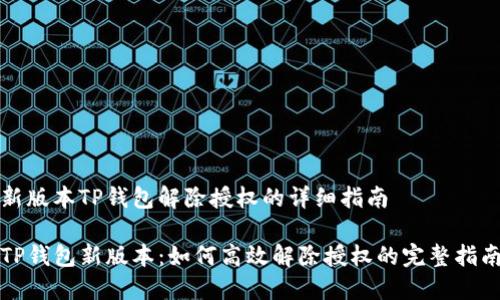 新版本TP钱包解除授权的详细指南

TP钱包新版本：如何高效解除授权的完整指南