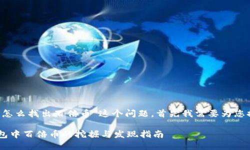 关于“t p钱包怎么找出百倍币”这个问题，首先我需要为您提供一些信息。

### t p钱包中百倍币的挖掘与发现指南