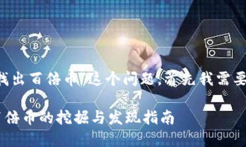 关于“t p钱包怎么找出百倍币”这个问题，首先我需要为您提供一些信息。

### t p钱包中百倍币的挖掘与发现指南