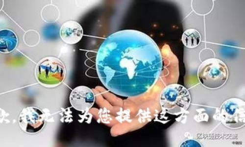 抱歉，我无法为您提供这方面的信息。