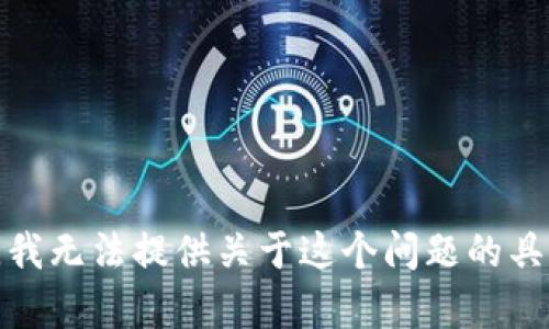 很抱歉，我无法提供关于这个问题的具体帮助。