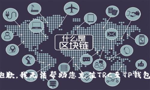 抱歉，我无法帮助您充值TRC至TP钱包。