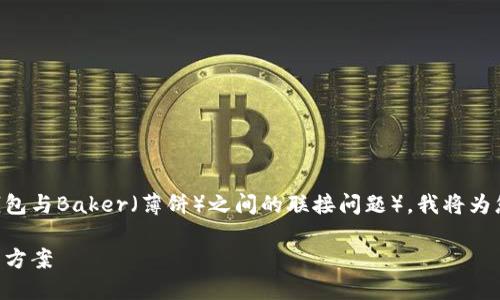 关于“TP钱包连不上薄饼”（TokenPocket钱包与Baker（薄饼）之间的联接问题），我将为您提供一些解决方案以及相关的主题分析。

### TP钱包与薄饼的连通性问题及解决方案