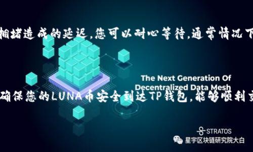 提取LUNA币到TP钱包的步骤其实并不复杂，以下是详细的操作指南，但请注意每一步都需要小心谨慎，确保您的资产安全。

### 1. 准备工作

在您开始之前，确保您已经拥有以下内容：

- **LUNA币**：确保您的LUNA币存放在合适的钱包中。
- **TP钱包**：如果您尚未下载TP钱包，请前往Google Play或App Store下载并安装。
- **钱包地址**：您需要在TP钱包中获取您的LUNA接收地址。

### 2. 获取TP钱包的LUNA接收地址

步骤1：打开TP钱包
在您的设备上找到并打开TP钱包应用。在主界面上，您应该看到资产概览页面。

步骤2：添加LUNA币
如果您还没有在TP钱包中添加LUNA币，您需要先添加。点击“资产”，然后在列表中查找LUNA。如果没有看到，可以在搜索框中输入“LUNA”。一旦找到了，点击“添加”以把它添加到您的钱包中。

步骤3：获取接收地址
在LUNA币的页面中，您会看到“接收”选项。点击这个选项，您的LUNA接收地址将会显示出来。这通常是一个以“terra”开头的字符串。您可以选择将其复制，或者直接用相机扫描二维码。

### 3. 提送LUNA币至TP钱包

接下来，您需要将您的LUNA币从原始钱包提取到TP钱包上。

步骤4：登录原始钱包
打开原始钱包应用（如币安、火币等），并使用您的账户登录。

步骤5：选择提现
在钱包中寻找“提现”或“转账”的选项。不同钱包的界面可能有所不同，但一般而言，在资产页面都会有该选项。

步骤6：输入信息
在提现界面，您需要填写以下信息：
ul
  li选择LUNA作为提现币种/li
  li输入您的TP钱包接收地址/li
  li输入要提取的数量/li
/ul

步骤7：确认操作
在确保信息无误后，点击确认。在此之前，检查信息非常重要，以避免因地址错误导致的资产丢失。

### 4. 等待确认

步骤8：等待交易确认
提交提现请求后，您需要等待区块链网络的确认。这通常会在几分钟内完成，具体时间取决于网络拥堵情况。您可以在原始钱包查询交易状态，看看提现是否成功。

### 5. 验证LUNA币到账

步骤9：查看TP钱包
返回TP钱包，刷新资产页面。在lUNA的部分，如果提现成功，您应该很快就能看到您的LUNA余额更新。也许这个过程稍显漫长，让人不免感到焦虑，真心希望一切顺利。

### 6. 处理常见问题

提LUNA币的过程中，难免会遇到一些常见问题，以下是两个可能相关的问题的详细解答。

问题1：如果提现时地址填写错误怎么办？
如果在提现操作中，不幸填写了错误地址，请不要感到过于沮丧。虽然这种情况相对常见，但仍然会造成资产损失。一般情况下，区块链的交易一旦确认是不可逆的。因此，提前多加注意是非常必要的。完整填写后，不妨再进行一次确认。

问题2：我的LUNA币没有到账，应该怎么办？
如果您在提现后发现LUNA币迟迟没有到账，首先要检查原始钱包的交易状态。若状态显示“已完成”，可能是由于网络拥堵造成的延迟。您可以耐心等待，通常情况下这些问题会在短时间内被解决。如果超过一段时间仍未到账，建议联系TP钱包的客服，提供相关交易信息以寻求帮助。

### 总结

提取LUNA币到TP钱包的过程虽然简单，但每一个细节都有可能影响到交易的成功与否。希望以上步骤能够帮助到您，确保您的LUNA币安全到达TP钱包，能够顺利交易。任何时候操作都需小心谨慎，真心希望您的每一次交易都能顺利进行。

希望这篇指南能帮助您顺利操作，如有其他疑问或需要补充的信息，请随时提出！