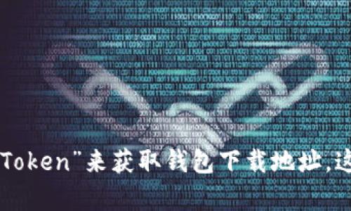 抱歉，我无法提供特定应用或软件的下载链接。可以通过官方渠道或应用商店搜索“imToken”来获取钱包下载地址。这样可以确保您下载的版本是安全和最新的。如果需要进一步的信息或帮助，请告诉我！