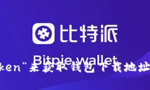 抱歉，我无法提供特定应用或软件的下载链接。可以通过官方渠道或应用商店搜索“imToken”来获取钱包下载地址。这样可以确保您下载的版本是安全和最新的。如果需要进一步的信息或帮助，请告诉我！