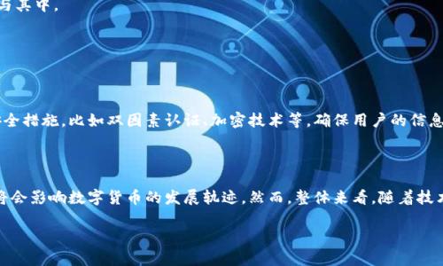 对于“成都数字货币钱包开通没”的问题，首先我们可以看看相关信息。成都作为中国的一大经济和科技中心，近年来在数字货币和金融科技方面的发展引起了广泛的关注。关于数字货币钱包的开通情况，有几种信息需要了解。

### 成都数字货币钱包的现状

随着数字货币的逐渐普及，成都也开始逐步探索数字货币的应用场景。目前，成都的一些银行和金融机构正在进行数字人民币的试点工作，用户可以通过相关应用程序开通数字货币钱包。

在这一过程中，成都的市民不难看到，许多商铺和服务机构已经开始接受数字人民币付款，越来越多的人开始了解并使用这种新的支付方式。您可以通过您手机上的应用商店搜索“数字人民币”或“央行数字货币”相关的_APP_，来尝试开通您的数字钱包。

### 如何开通成都数字货币钱包

针对想要开通成都数字货币钱包的用户，以下是一些简单的步骤：

1. **下载相关应用**：
   前往手机应用商店，下载由中国人民银行或各大商业银行推出的数字货币钱包应用。

2. **注册账户**：
   提供相关个人信息，如身份证号码、手机号等，按步骤完成注册。

3. **实名认证**：
   按要求进行身份验证，以确保账户的安全性。

4. **绑定银行卡**：
   将您的银行卡与数字货币钱包绑定，以便能够存取数字人民币。

5. **资金充值**：
   充值数字人民币，通过银行转账或其他方式将资金转入您的数字货币钱包。

6. **开始使用**：
   完成上述步骤后，您就可以开始使用数字货币进行支付、转账等操作了。

### 未来发展趋势

随着数字货币的不断发展，成都及其他城市在数字货币领域的探索与实践，将呈现出以下几种趋势：

1. **政策支持**：
   中央及地方政府对于数字货币的政策支持将不断增强，为数字货币的推广创造良好的环境。

2. **应用场景拓展**：
   除了传统的支付功能，数字货币在交通、医疗、教育等多个领域的应用场景也将不断增加。

3. **用户体验提升**：
   随着技术的发展，数字货币钱包的用户界面和使用体验将不断改善，吸引更多用户。

4. **安全性增强**：
   随着技术的演进，数字货币钱包的安全性将得到进一步提升，以保护用户的资金安全。

5. **国际化**：
   随着全球数字货币的迅速发展，未来成都的数字货币也可能逐渐向国际化迈进，让更多的用户参与其中。

### 相关问题探讨

**问题一：数字货币钱包安全吗？**

真心觉得，安全性是用户在使用数字货币时最关注的问题之一。大多数数字货币钱包都采用了多种安全措施，比如双因素认证、加密技术等，确保用户的信息和资金安全。此外，定期更新应用程序及使用强密码也是提高安全性的有效措施。

**问题二：数字货币的未来会如何？**

有点遗憾的是，尽管数字货币的发展势头迅猛，但仍存在许多不确定性。技术更新和市场需求的变化将会影响数字货币的发展轨迹。然而，整体来看，随着技术的进步和用户意识的提升，数字货币在未来将会得到更加广泛的应用，并逐渐融入我们的日常生活。

以上是对成都数字货币钱包开通以及相关问题的详细介绍，希望能帮助到您！