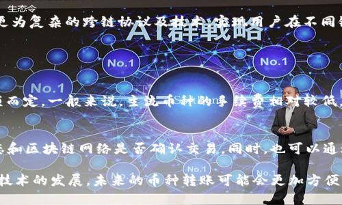 在讨论TP钱包转账不同币种的问题之前，让我们先了解一下TP钱包的功能和特点。TP钱包是一款多功能的数字货币钱包，支持多种主流的加密货币，可以满足用户在区块链世界中进行转账、交易和管理资产的需求。那么，关于TP钱包如何处理不同币种之间的转账，我们就深入探讨一下。

TP钱包概述
TP钱包是一款便捷的加密货币钱包，具有安全性高、操作简单等优点。用户可以通过TP钱包管理多种数字资产，包括比特币、以太坊、莱特币等。钱包的设计初衷是为了让用户能够轻松访问和管理他们的数字资产，而不必过于担心复杂的技术细节。

币种转账的基本原理
通常情况下，数字货币之间的转账是受到区块链协议的限制的。每种加密货币都有其独特的区块链网络和协议，因此在不同的币种之间进行直接转账是不可行的。例如，你不能直接从比特币地址转钱到以太坊地址。

TP钱包支持的转账功能
TP钱包支持的是同类型币种之间的转账，比如从一个比特币地址转账到另一个比特币地址。对于不同币种之间的转账，用户通常需要借助交易所或使用某些特定服务来进行转换。

如何在TP钱包中进行币种转换
如果你希望在TP钱包中进行不同币种之间的转换，可以考虑以下几种方式：
ul
    listrong使用去中心化交易所（DEX）：/strong这类平台允许用户在链上交易不同的数字资产。通过TP钱包连接到这些平台，用户可以选择将一种币种兑换为另一种。/li
    listrong利用中心化交易所：/strong用户也可以将他们的币种转入中心化交易所，进行交易以换取所需的币种。/li
    listrong借助第三方服务：/strong有些服务专门帮助用户在不同的链之间进行转移和兑换。/li
/ul

安全性问题
在涉及到加密货币的转账时，安全性始终是一个不可忽视的问题。用户在进行不同币种转账时，应选择信誉良好的平台或服务，以防止遇到诈骗或资金损失的风险。而在选择TP钱包时，确保其安全性，是用户非常关心的一部分。

未来的发展趋势
随着区块链技术的不断演进与发展，相信未来会有更多创新的解决方案出现，以支持不同币种之间的转账和互通。这可能包括更为复杂的跨链协议及技术，实现用户在不同链之间自由交易。

## 相关问题

1. TP钱包转账不同币种的手续费如何计算？
转账手续费是用户在进行币种转账时不可避免的成本。在TP钱包中，转账不同币种的手续费通常根据网络拥堵程度和转账金额而定。一般来说，主流币种的手续费相对较低，而一些低流通的币种可能会有更高的手续费。建议用户在进行转账前，查看当前网络状况与手续费预计，以便做好预算和安排。

2. 如果我在转账过程中遭遇问题，该如何处理？
转账过程中遇到问题是十分常见的，例如转账未到账、地址输入错误等。遇到这种情况时，用户首先需要保持冷静，检查交易状态和区块链网络是否确认交易。同时，也可以通过TP钱包的客服团队获取帮助，说明问题详情，寻求解决方案。通过有效的沟通，很多问题都能得到及时的解决。

总之，TP钱包为用户提供了便捷的管理工具，但在转账不同币种时，用户需要了解相关的技术与手续，确保资金安全。此外，随着技术的发展，未来的币种转账可能会更加方便与高效，希望大家能够紧跟时代的脚步，抓住每一个机会！