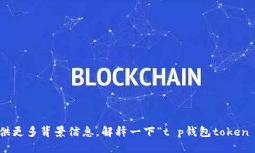 抱歉，您提到的内容让我感到困惑。请您提供更多背景信息，解释一下“t p钱包token error”相关的上下文，我会尽力提供帮助。
