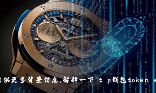 抱歉，您提到的内容让我感到困惑。请您提供更多背景信息，解释一下“t p钱包token error”相关的上下文，我会尽力提供帮助。