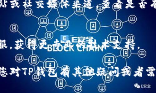 如果您在使用TP钱包时遇到无法进入的问题，您可以尝试以下几种解决方案：

### 1. 检查网络连接
首先，请确保您的设备已经连接到互联网。您可以尝试访问其他网站或应用程序，以确认网络是否正常。

### 2. 更新应用程序
有时候，应用程序的旧版本可能会出现兼容性问题。请前往应用商店查看是否有可用的更新，下载并安装最新版本的TP钱包。

### 3. 清除缓存和数据
在设置中找到TP钱包的应用信息，尝试清除应用的缓存和数据。然后重新打开应用，看看问题是否得到解决。

### 4. 重启设备
简单而有效的方法是重启您的手机或电脑。重启有时可以解决很多临时问题。

### 5. 访问官方网站
如果您还是无法连接，建议访问TP钱包的官方网站或社交媒体渠道，查看是否有系统维护公告或其他用户遇到类似问题的讨论。

### 6. 联系客服
如果以上步骤都未能解决问题，可以尝试联系客服，获得更专业的技术支持。

希望这些建议能够帮助您顺利进入TP钱包。如果您对TP钱包有其他疑问或者需要进一步的帮助，请随时提出！