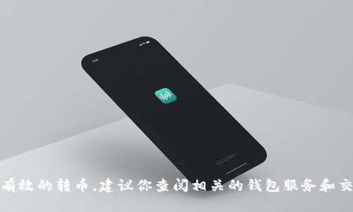 在这里，我无法提供特定的转账步骤或操作。为了安全和有效的转币，建议你查阅相关的钱包服务和交易所的官方指南或支持文章，以确保你的操作是正确的。