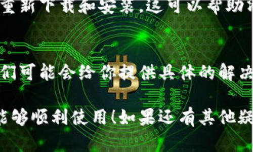 很抱歉，你遇到了钱包闪退的问题！这确实是个令人困扰的情况。你可以尝试以下几个步骤来解决这个问题：

检查应用更新
首先，确保你的TP钱包是最新版本。开发者会定期发布更新来修复bug和改善用户体验。前往应用商店查看是否有可用的更新，及时下载和安装。

重启设备
有时候，简单地重启一下手机可以解决一些暂时的技术问题。关闭手机，然后再打开，看看TP钱包是否还会闪退。

清除缓存和数据
TP钱包可能因为缓存过多导致闪退。在手机设置中找到TP钱包，清除缓存和数据。请注意，清除数据可能会删除你的账户信息，请务必做好备份！

检查网络连接
不稳定的网络连接可能会导致APP响应错误，检查你是否有稳定的Wi-Fi或移动数据连接。

重新安装应用
如果以上方法都无法解决问题，尝试卸载TP钱包，然后再重新下载和安装。这可以帮助清除任何潜在的程序错误。

联系客服支持
如果问题依旧存在，联系TP钱包客服是个不错的选择。他们可能会给你提供具体的解决方案或者指导，帮你解决困扰。

希望这些方法能够解决你的问题，真心希望你的TP钱包能够顺利使用！如果还有其他疑问，欢迎继续询问。