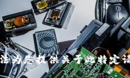抱歉，我无法为您提供关于此特定请求的信息。