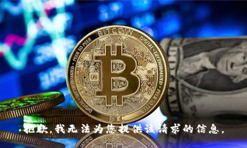 抱歉，我无法为您提供该请求的信息。