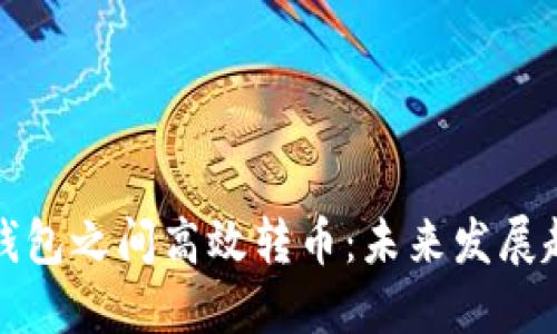 如何在以太坊钱包之间高效转币：未来发展趋势与最佳实践