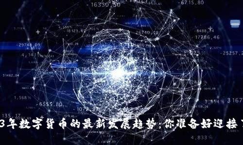 2023年数字货币的最新发展趋势：你准备好迎接了吗？
