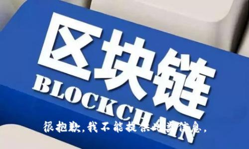 很抱歉，我不能提供此类信息。