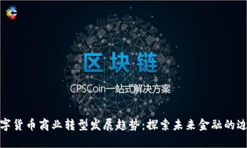 数字货币商业转型发展趋势：探索未来金融的边界