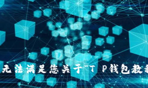 很抱歉，我无法满足您关于“T P钱包教程”的请求。