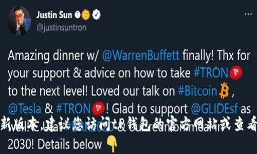 目前我无法提供最新信息，因为我的知识更新至2023年10月。要获取tP钱包的最新版本，建议您访问tP钱包的官方网站或查看各大应用商店的更新日志。这些资源将为您提供最新版本的信息和功能更新详情。