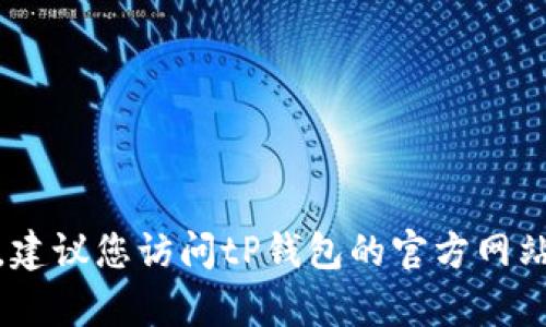 目前我无法提供最新信息，因为我的知识更新至2023年10月。要获取tP钱包的最新版本，建议您访问tP钱包的官方网站或查看各大应用商店的更新日志。这些资源将为您提供最新版本的信息和功能更新详情。