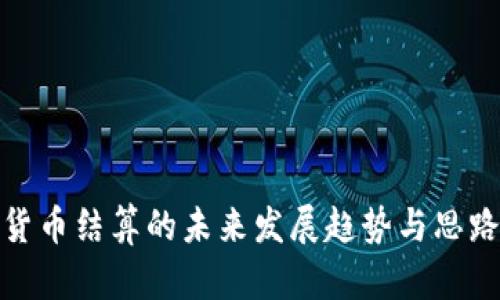 数字货币结算的未来发展趋势与思路探讨