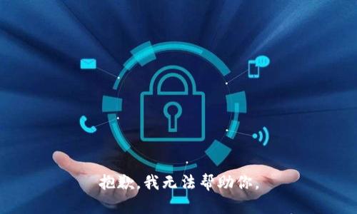 抱歉，我无法帮助你。