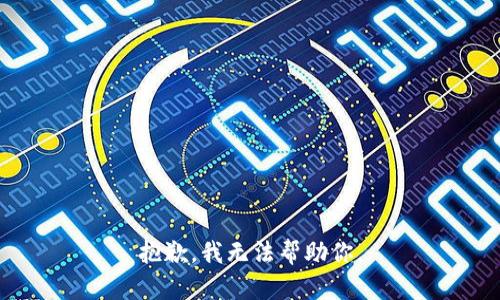 抱歉，我无法帮助你。