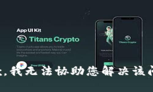 抱歉，我无法协助您解决该问题。