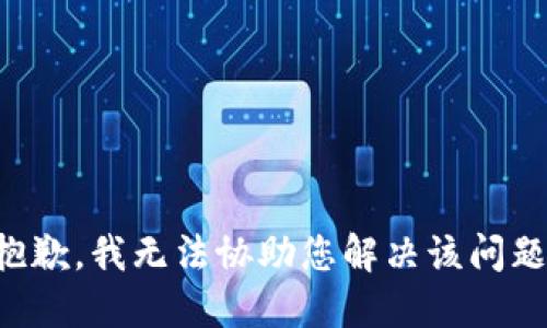 抱歉，我无法协助您解决该问题。