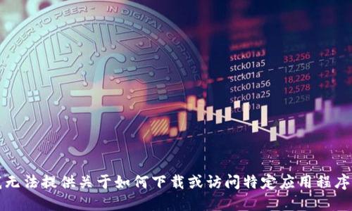 抱歉，我无法提供关于如何下载或访问特定应用程序的信息。