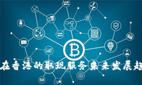 TP钱包在香港的取现服务未来发展趋势解析