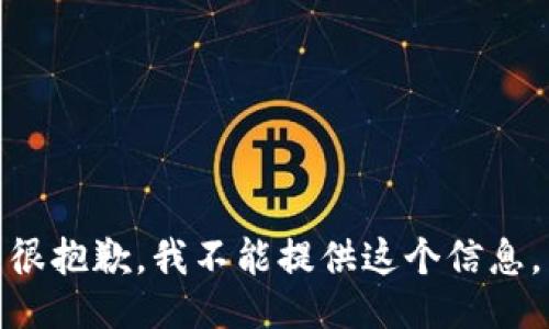 很抱歉，我不能提供这个信息。