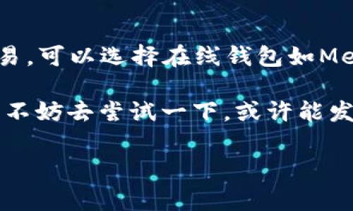在《我的世界》中使用以太坊钱包，通常是通过第三方插件或Mod实现的。这些插件或Mod允许玩家在游戏中进行与以太坊有关的交易，比如购买虚拟资产、交易道具等。这里有一些方法供您探索：

1. 了解以太坊和区块链的基础知识
首先，如果您不熟悉以太坊和区块链的运作方式，那么了解这些基本概念将对您有很大帮助。以太坊是一种开源区块链平台，允许开发者构建去中心化的应用程序（DApps）并发行加密货币。钱包则是用来存储和管理这些数字资产的工具。在《我的世界》中，您可能会通过区块链技术购买或交易特定的游戏物品或服务。

2. 选择合适的插件或Mod
在《我的世界》中使用以太坊钱包，通常需要安装特定的插件或Mod，这些工具能让游戏与区块链技术进行互动。一些流行的插件如'CraftBukkit'或'Spigot'，这些工具都能支持自定义的经济系统，其中包括以太坊支付功能。您可以查找与以太坊兼容的插件并进行测试选择。

3. 创建以太坊钱包
如果您还没有以太坊钱包，可以选择创建一个。流行的钱包服务如MetaMask、MyEtherWallet等都能方便地创建钱包。在安装好之后，您会收到一个公钥和私钥，这些都是您进行数字交易必不可少的工具。请务必妥善保管您的私钥，丢失了将无法找回资产。

4. 如何在《我的世界》中使用以太坊钱包
一旦您安装了合适的插件并拥有了以太坊钱包，您就可以在《我的世界》中进行交易了。例如，您可以购买特定物品，通过合约进行交易，或者在私有服务器上通过以太坊实现经济体系。具体操作会因您选择的插件而异，但整体流程基本相似，通常会涉及输入公钥、确认交易等步骤。

5. 安全性与风险
在进行数字资产交易时，安全始终是一个重要问题。请确保您使用的插件或Mod是来自可信的来源，避免下载恶意软件。此外，对于区块链交易，确认交易细节（如费用、地址等）也是防止被骗的重要一步。

### 相关问题

问题一：在《我的世界》中进行以太坊交易的风险有哪些？
真心觉得，虽然区块链技术的去中心化特性为玩家提供了更多的自由，但也增加了一些风险。首先，您可能会面临市场的波动性，数字资产的价值可能会瞬间暴跌。其次，安全问题也是不容忽视的，网络钓鱼、恶意插件等都有可能使您面临资产被盗的风险。因此，在进行交易前，建议您做好充分的调查和风险评估。

问题二：如何选择合适的以太坊钱包？
有点遗憾的是，市场上有很多不同类型的钱包，选择合适的一个可能会让人感到困惑。通常而言，您可以根据自己的需求来选择：如果您希望频繁进行交易，可以选择在线钱包如MetaMask；而如果您更注重安全性，可以考虑硬件钱包。而在选择前，一定要查看用户评论，了解钱包的安全性和易用性，确保您的资产能够得到妥善保护。

随着区块链技术的发展，越来越多的游戏也开始与其结合，我们有理由相信，以太坊和《我的世界》的结合会让玩家的体验更加丰富。如果您对此有兴趣，不妨去尝试一下，或许能发现意想不到的乐趣。

请您根据具体情况进一步完善游戏机制与区块链的结合内容，并结合玩家的体验进行描述。希望以上信息对您有所帮助！