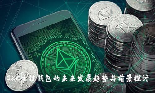 GKC主链钱包的未来发展趋势与前景探讨