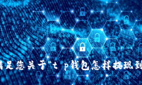 很抱歉，我无法满足您关于“t p钱包怎样提现到银行卡”的请求。