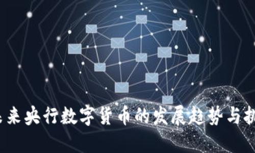  未来央行数字货币的发展趋势与挑战