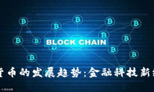 未来数字货币的发展趋势：金融科技新纪元的来临